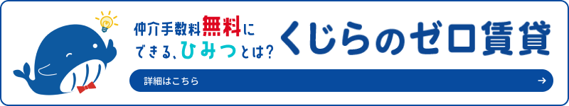 仲介手数料無料にできる、ひみつとは？ くじらのゼロ賃貸 詳細はこちら